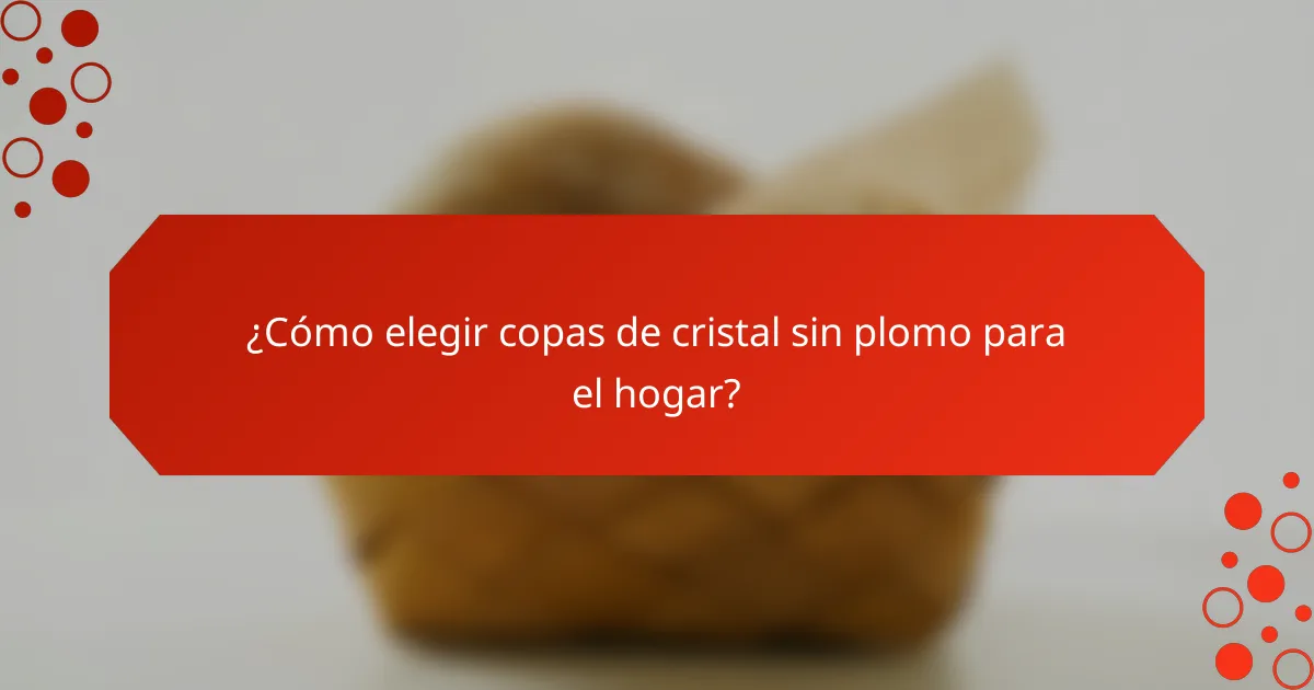 ¿Cómo elegir copas de cristal sin plomo para el hogar?