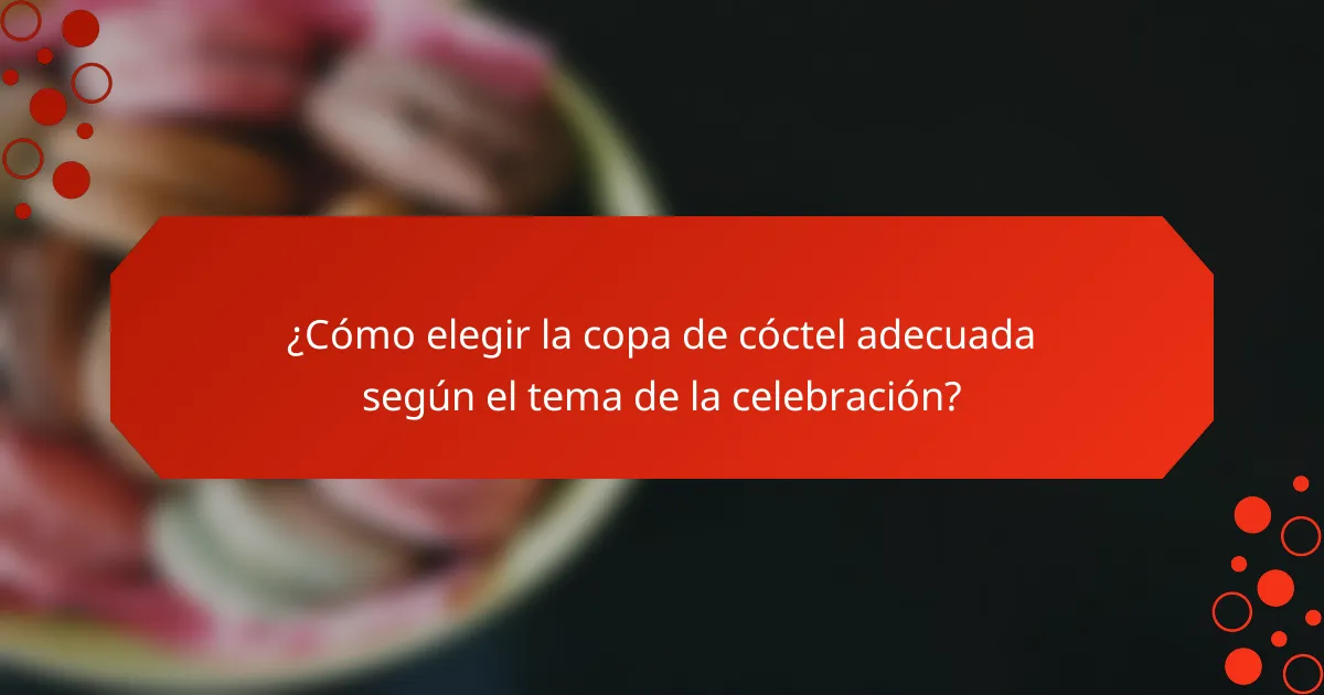 ¿Cómo elegir la copa de cóctel adecuada según el tema de la celebración?