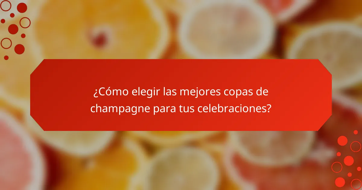 ¿Cómo elegir las mejores copas de champagne para tus celebraciones?
