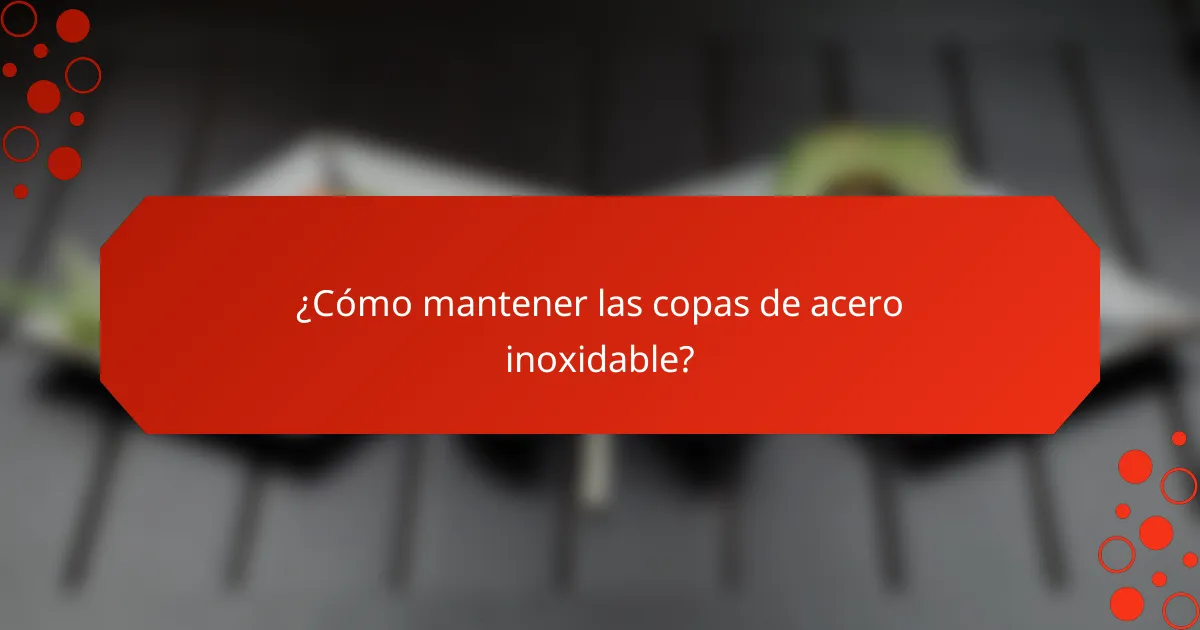 ¿Cómo mantener las copas de acero inoxidable?