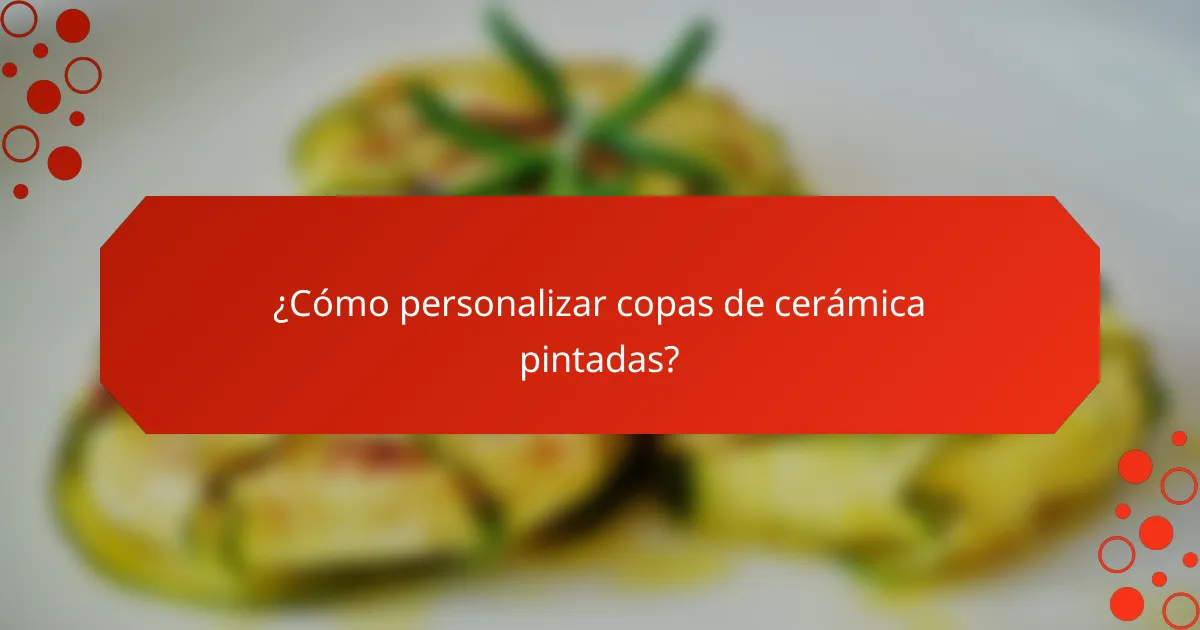¿Cómo personalizar copas de cerámica pintadas?