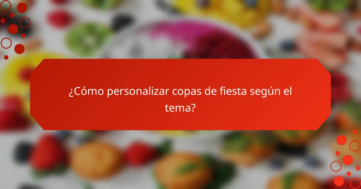¿Cómo personalizar copas de fiesta según el tema?