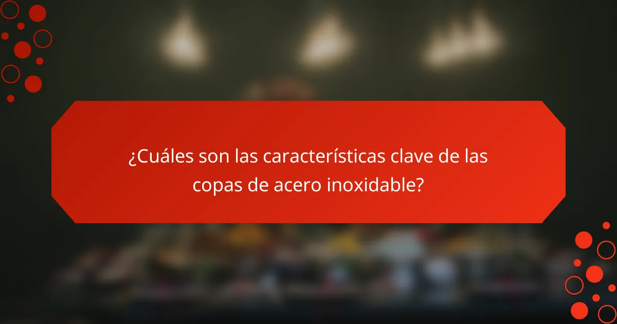 ¿Cuáles son las características clave de las copas de acero inoxidable?