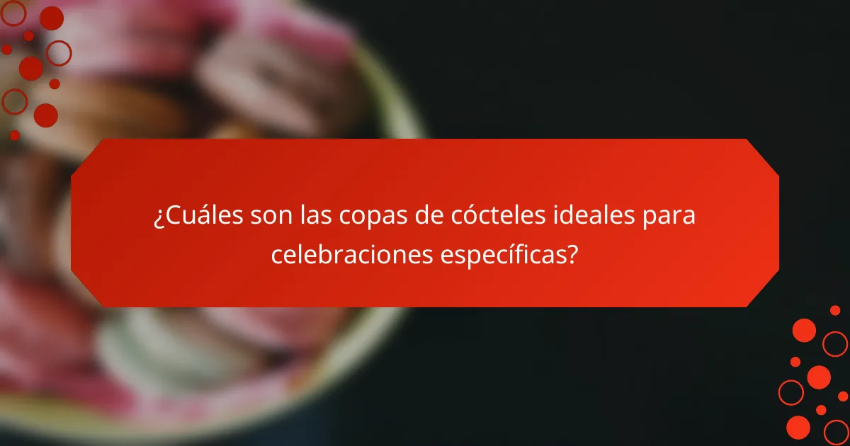 ¿Cuáles son las copas de cócteles ideales para celebraciones específicas?