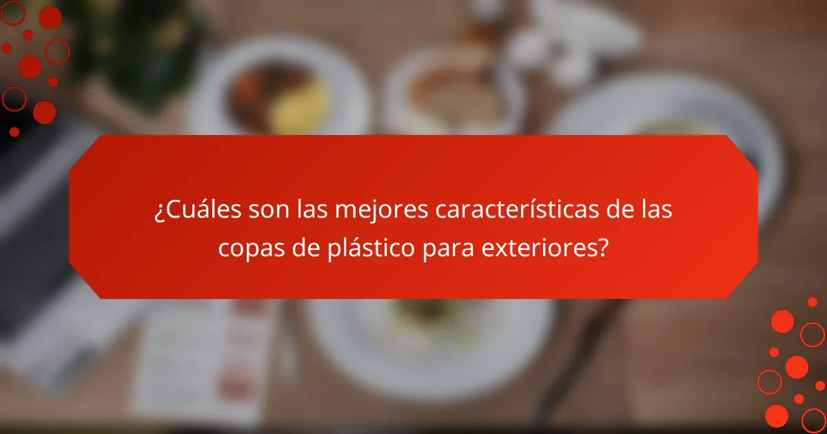 ¿Cuáles son las mejores características de las copas de plástico para exteriores?