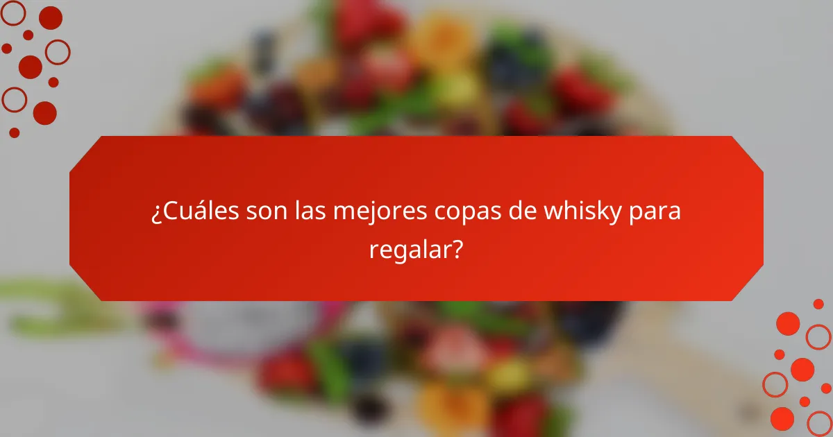 ¿Cuáles son las mejores copas de whisky para regalar?