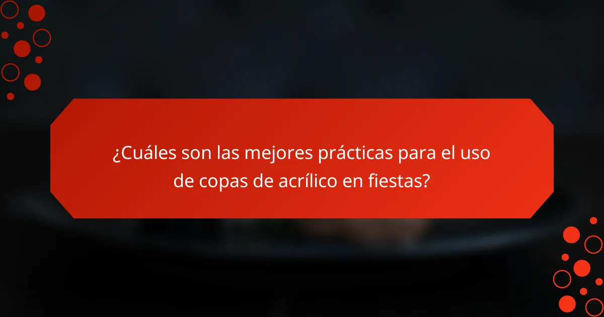 ¿Cuáles son las mejores prácticas para el uso de copas de acrílico en fiestas?