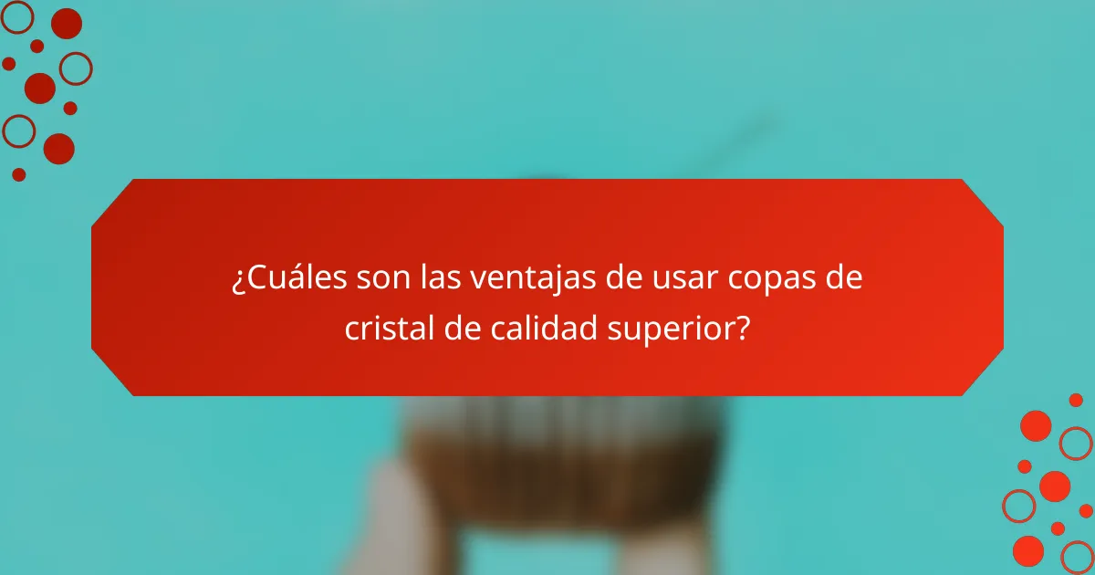 ¿Cuáles son las ventajas de usar copas de cristal de calidad superior?
