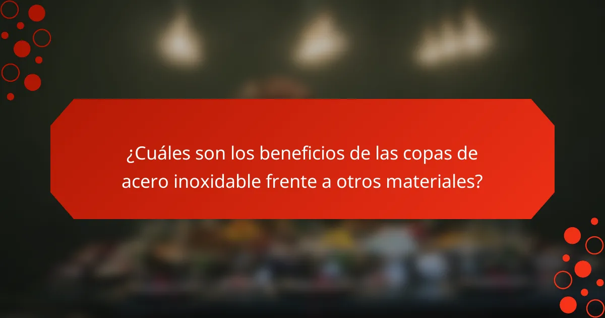 ¿Cuáles son los beneficios de las copas de acero inoxidable frente a otros materiales?