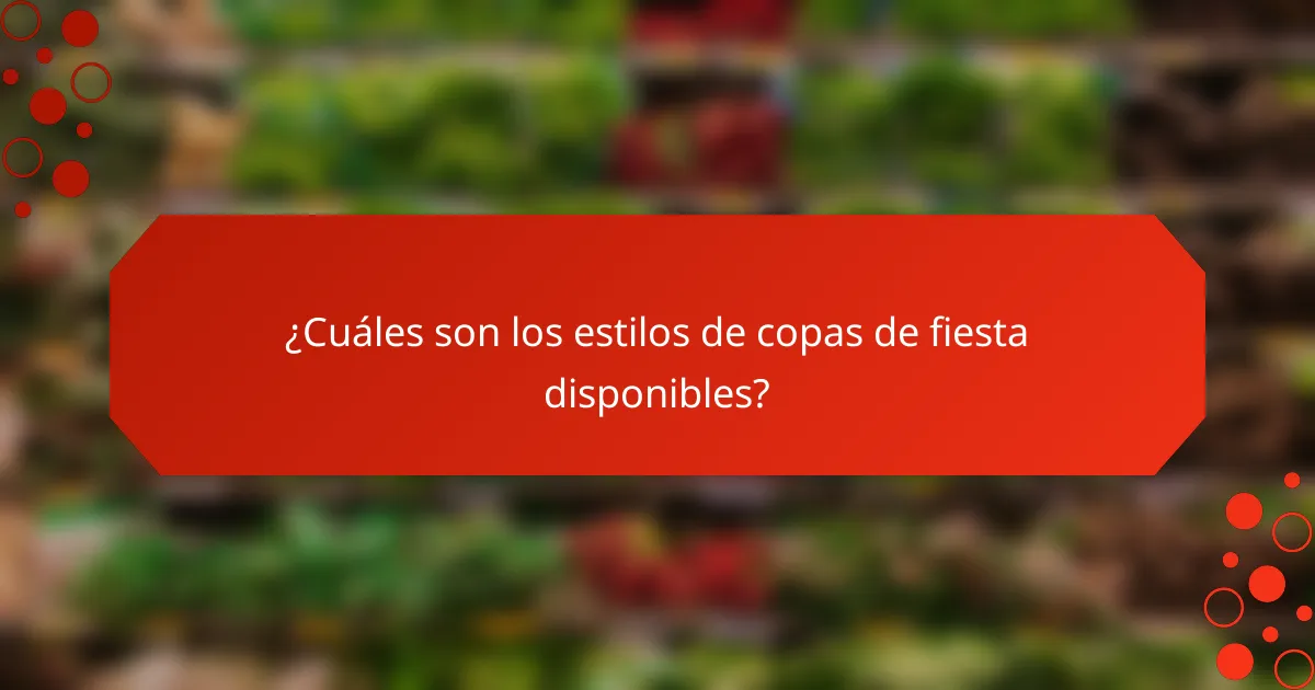 ¿Cuáles son los estilos de copas de fiesta disponibles?