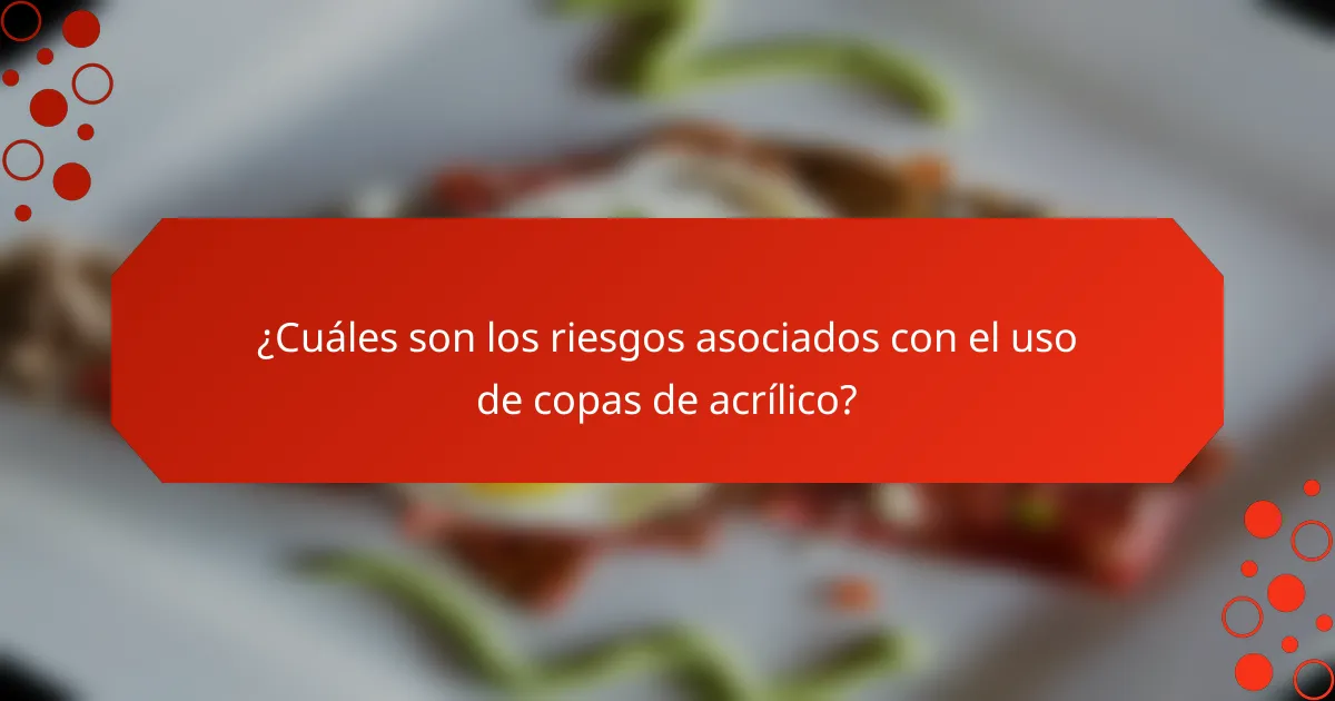 ¿Cuáles son los riesgos asociados con el uso de copas de acrílico?