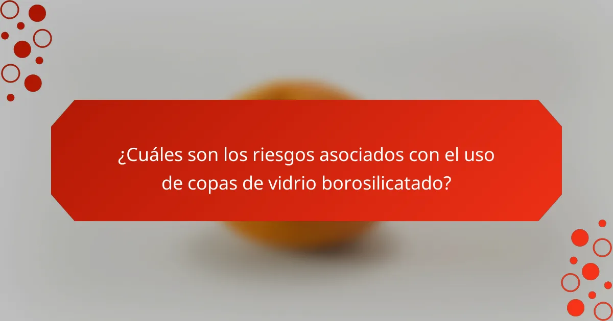 ¿Cuáles son los riesgos asociados con el uso de copas de vidrio borosilicatado?