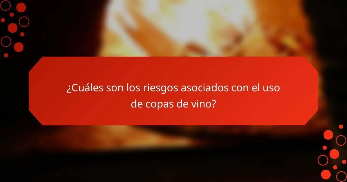 ¿Cuáles son los riesgos asociados con el uso de copas de vino?