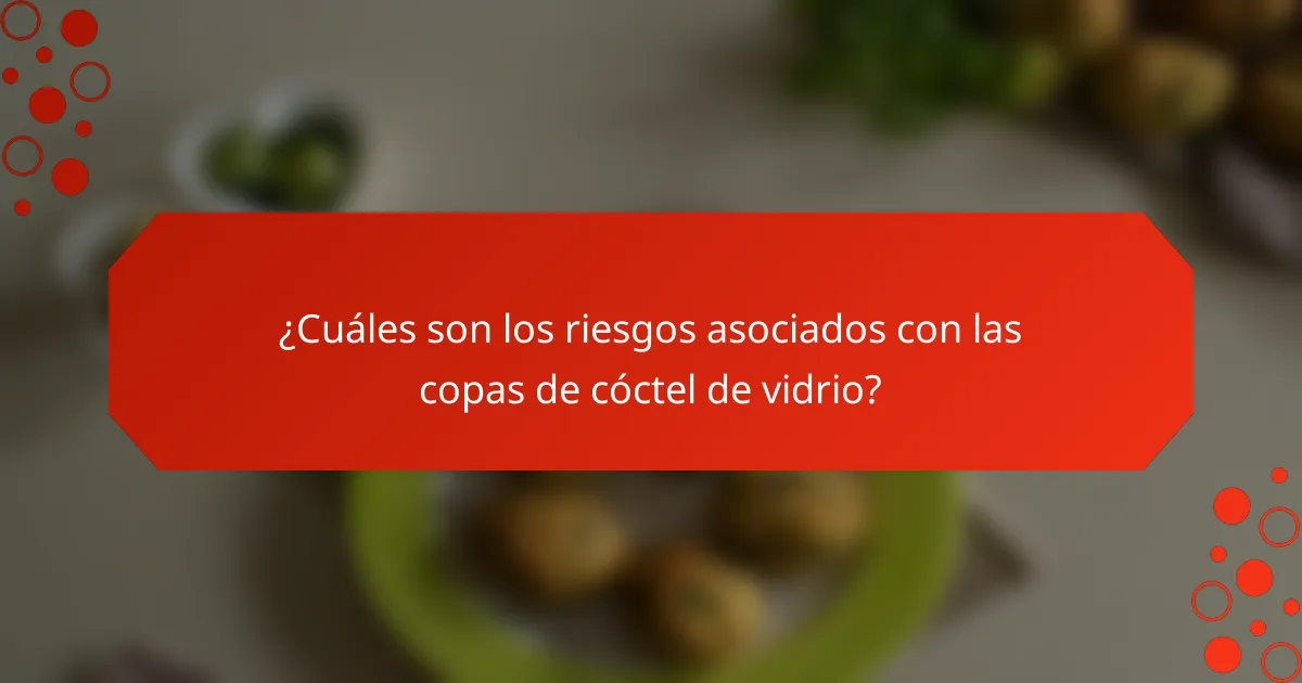 ¿Cuáles son los riesgos asociados con las copas de cóctel de vidrio?