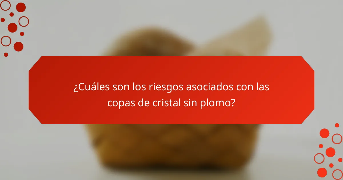¿Cuáles son los riesgos asociados con las copas de cristal sin plomo?
