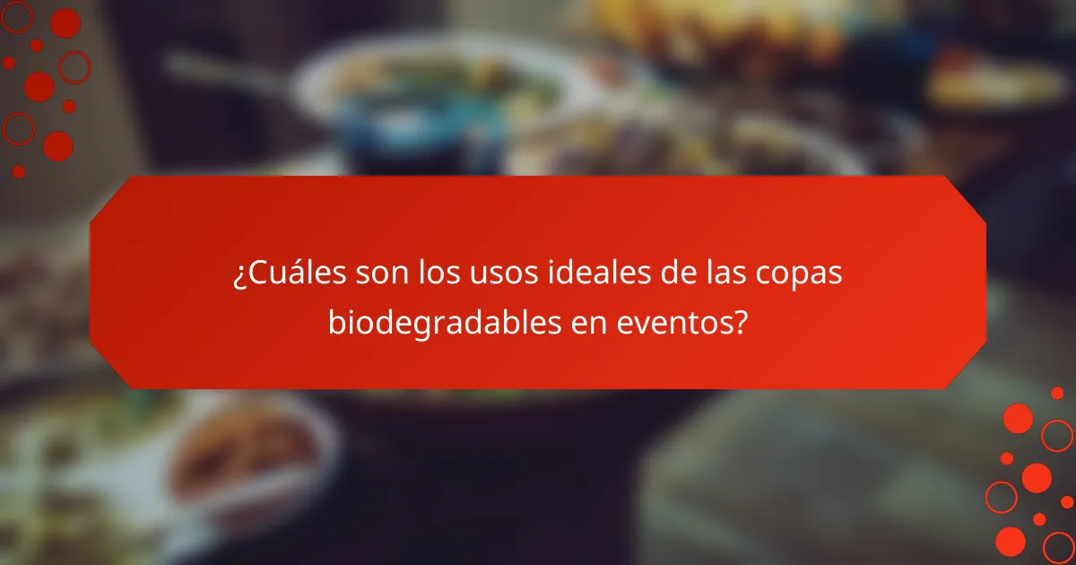 ¿Cuáles son los usos ideales de las copas biodegradables en eventos?