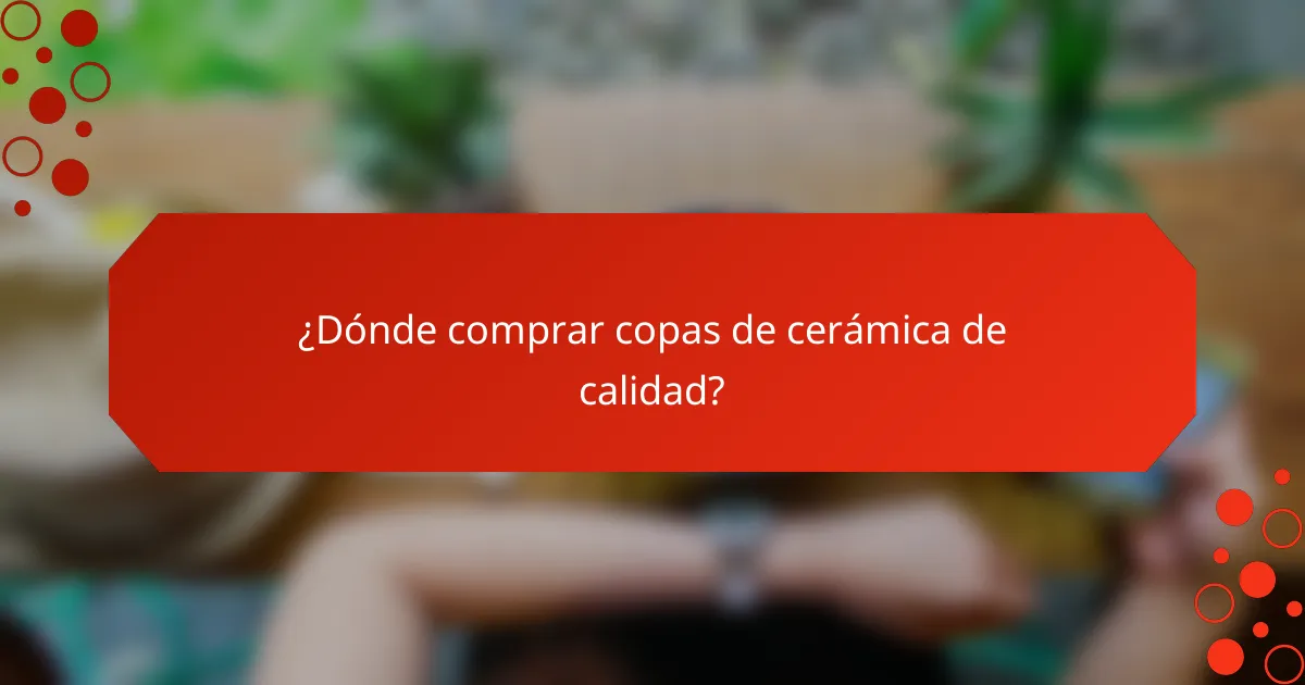 ¿Dónde comprar copas de cerámica de calidad?