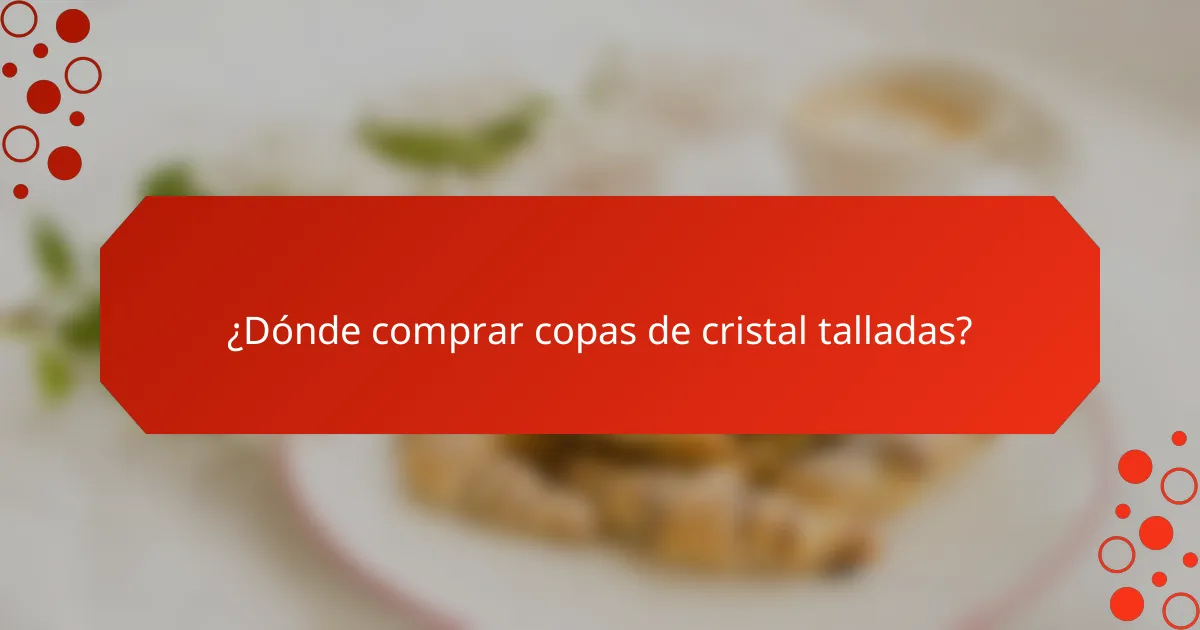 ¿Dónde comprar copas de cristal talladas?
