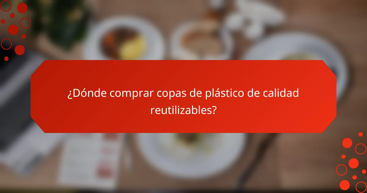 ¿Dónde comprar copas de plástico de calidad reutilizables?