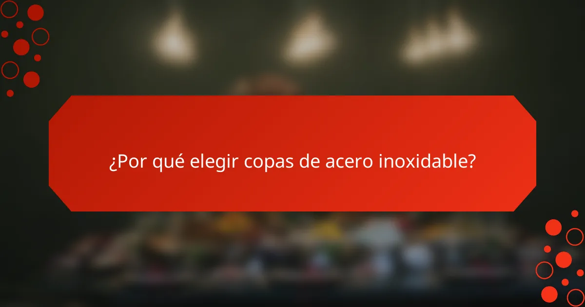 ¿Por qué elegir copas de acero inoxidable?