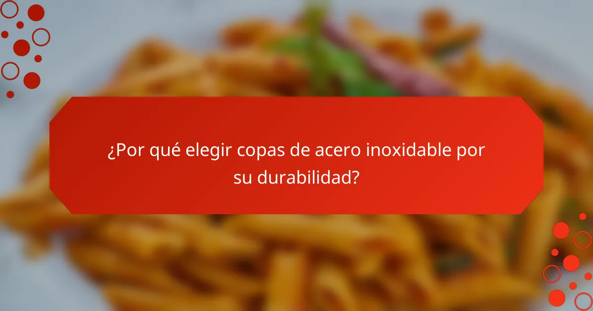 ¿Por qué elegir copas de acero inoxidable por su durabilidad?
