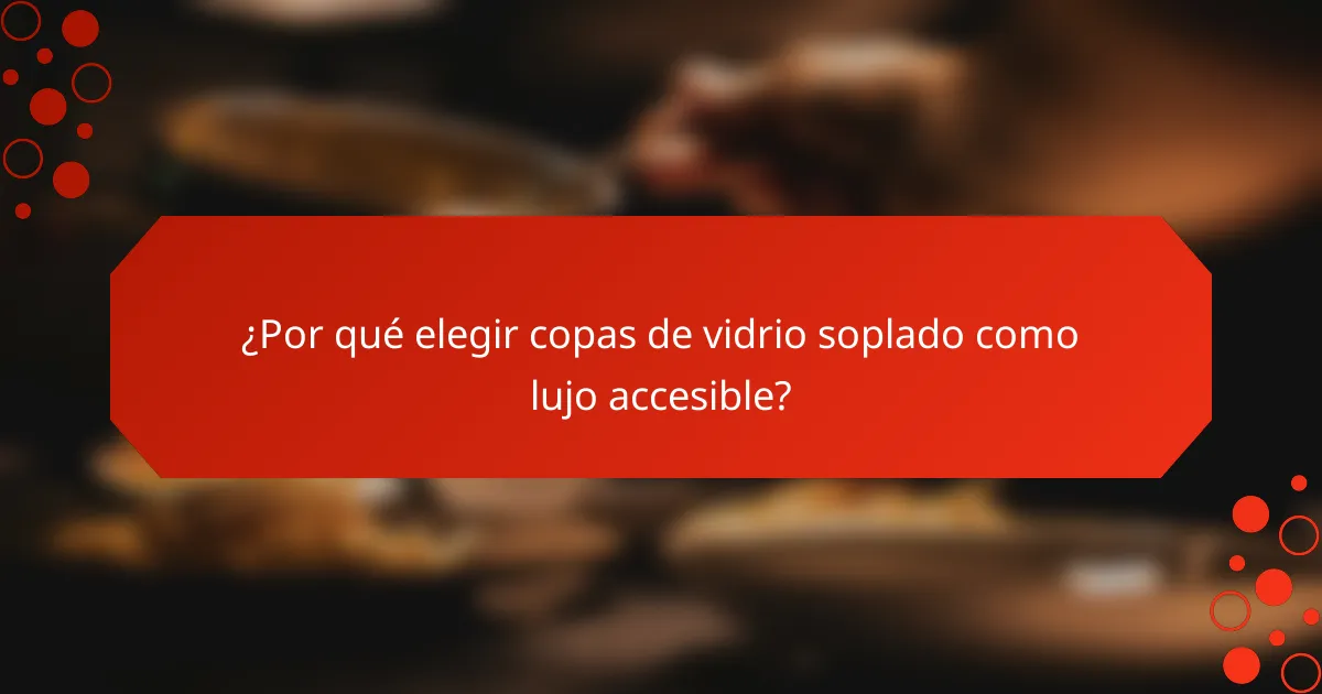 ¿Por qué elegir copas de vidrio soplado como lujo accesible?