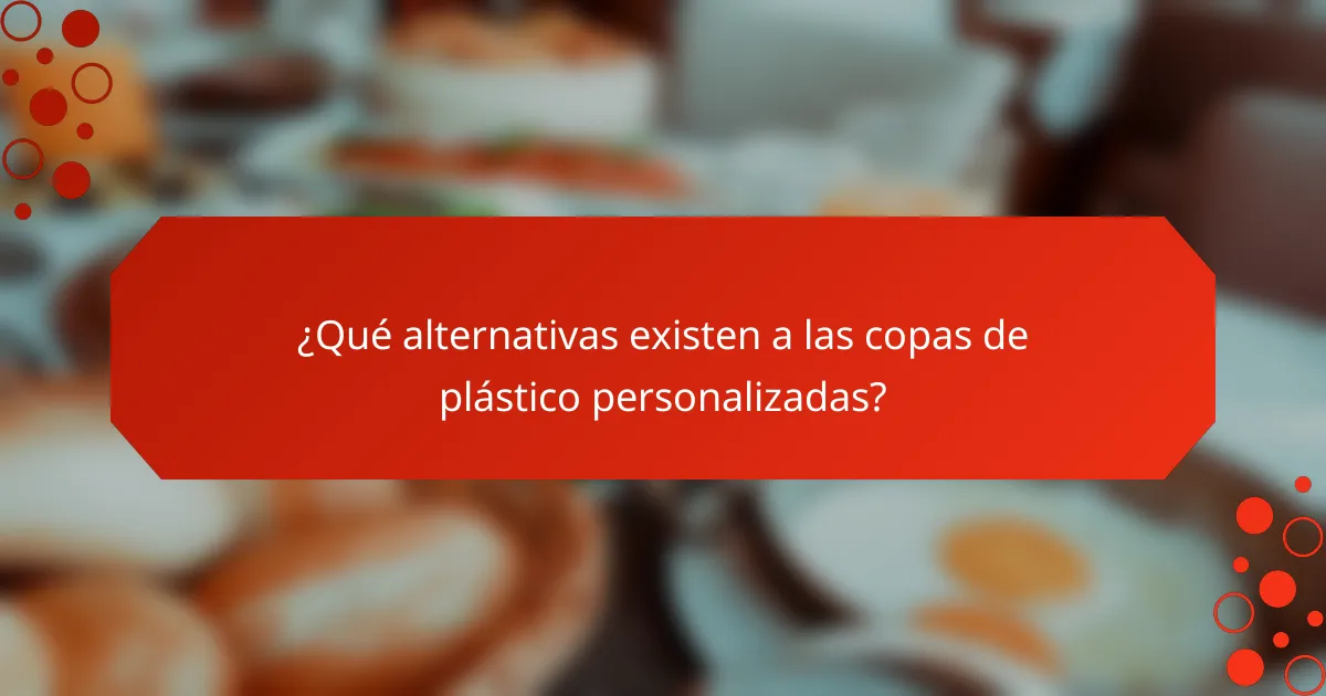 ¿Qué alternativas existen a las copas de plástico personalizadas?