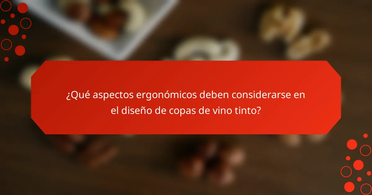 ¿Qué aspectos ergonómicos deben considerarse en el diseño de copas de vino tinto?