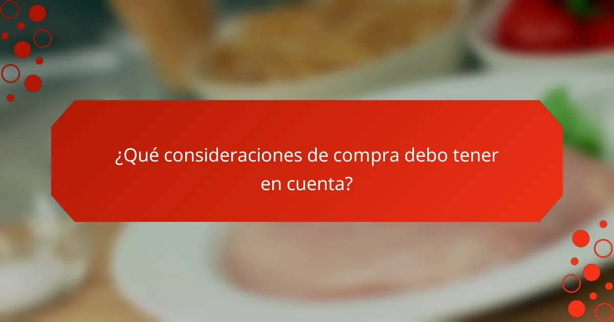 ¿Qué consideraciones de compra debo tener en cuenta?