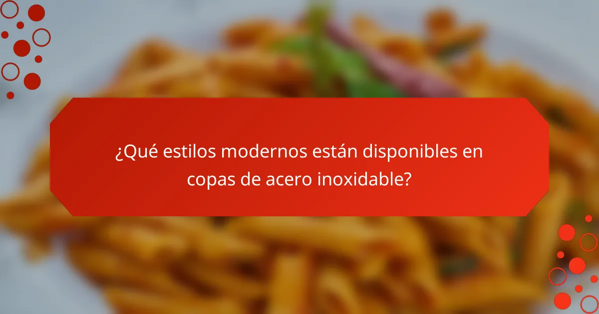 ¿Qué estilos modernos están disponibles en copas de acero inoxidable?