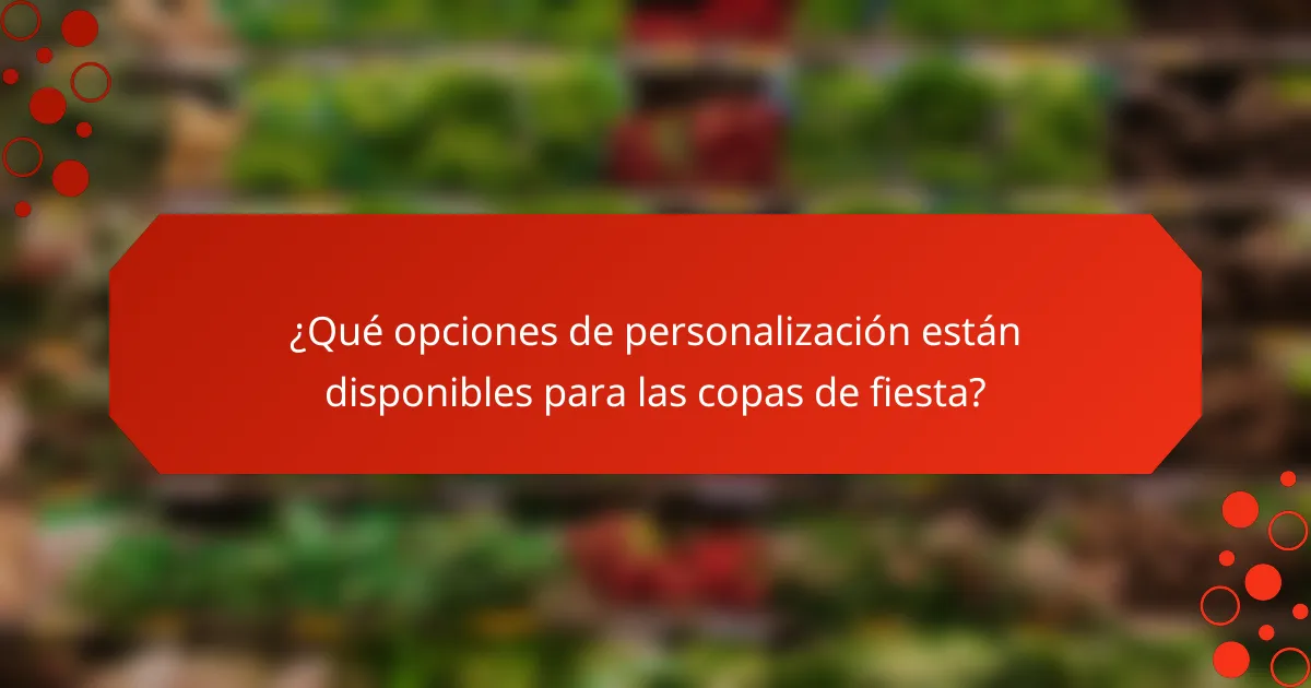 ¿Qué opciones de personalización están disponibles para las copas de fiesta?