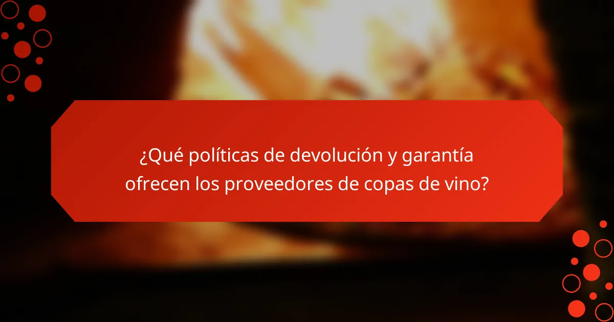 ¿Qué políticas de devolución y garantía ofrecen los proveedores de copas de vino?