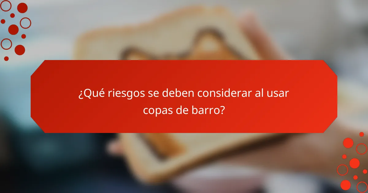 ¿Qué riesgos se deben considerar al usar copas de barro?