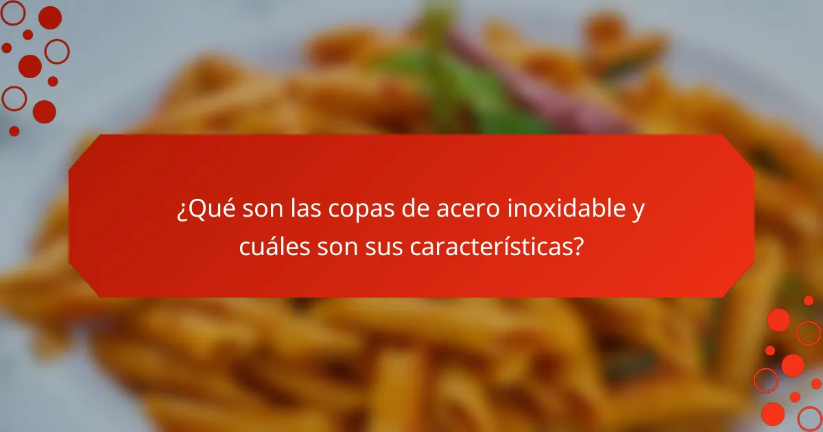 ¿Qué son las copas de acero inoxidable y cuáles son sus características?