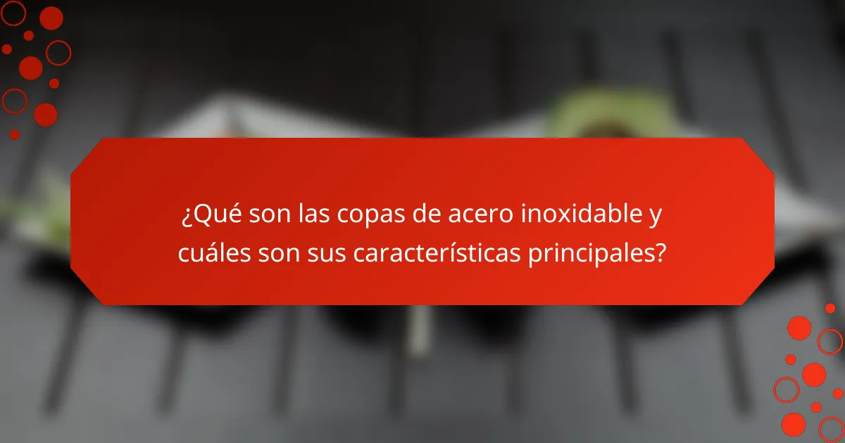 ¿Qué son las copas de acero inoxidable y cuáles son sus características principales?