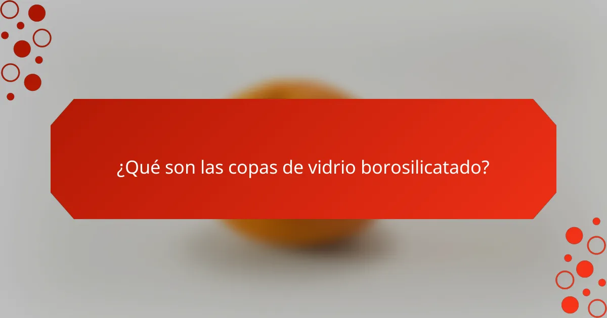 ¿Qué son las copas de vidrio borosilicatado?