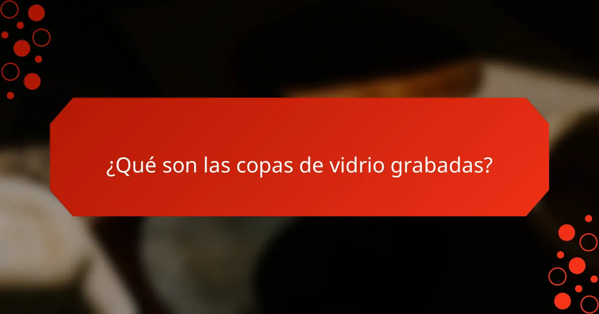 ¿Qué son las copas de vidrio grabadas?