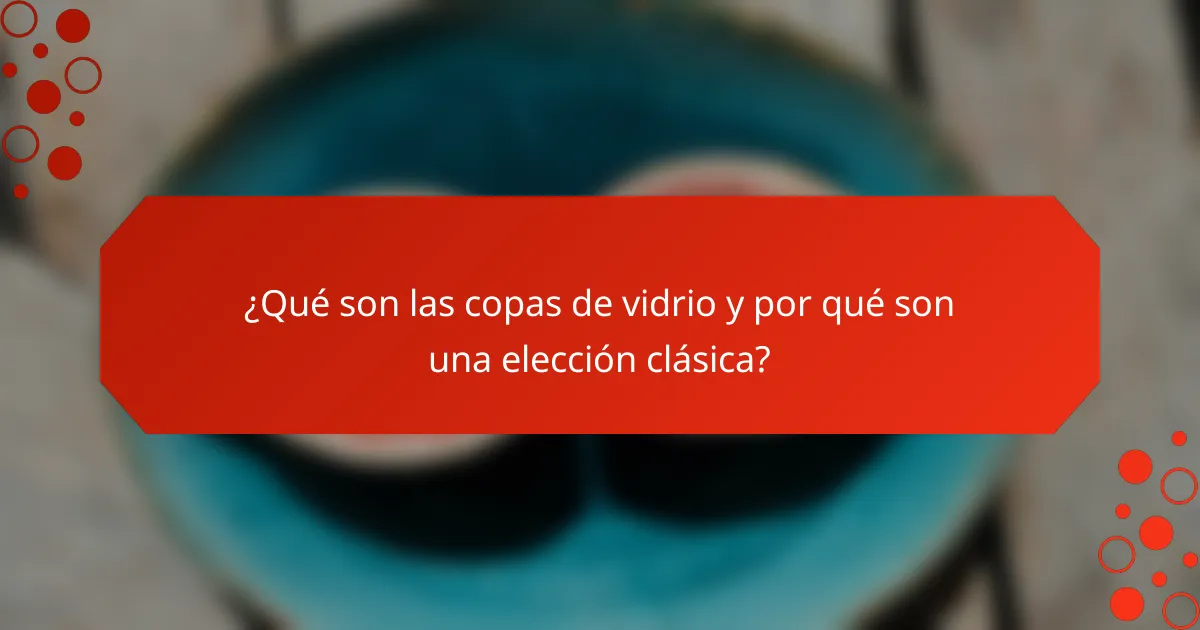 ¿Qué son las copas de vidrio y por qué son una elección clásica?