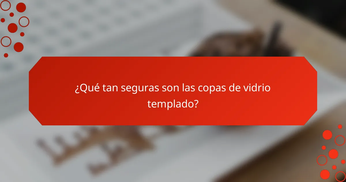¿Qué tan seguras son las copas de vidrio templado?